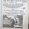 De re metallica libri XII. Quibus officia instrumenta machinae, ac omnia denique ad metallicam spectantia, non modo luculentissmè describuntur; fed et per effigies, fuis locis infertas, adjunctis latinis, germanicisq; appellationibus, ita ob oculos ponuntur, ut clatiùs tradi non pofsint. Ejusdem de animantibus subterraneis liber, ab autore recognitus. Cum indicibus diversis, quicquid in opere traz etatum est, pulchrè demonstrantibus