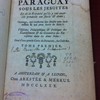 Histoire du Paraguay sous les Jésuites et de la royauté qu'ils y ont exercée pendant un siècle & demi, ouvrage qui renferme des détails très-intéressans & qui peut servir de suite à l'histoire philosophique & politique des établissemens & du commerce des Européens dans les deux Indes