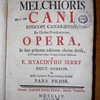 Melchioris Cani Episcopi Canariensis, ex Ordine Praedicatorum, Opera, in duo volumina distributa