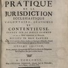 La pratique de la jurisdiction ecclésiastique volontaire, gratieuse et contentieuse, fondée sur le droit commun et sur le droit particulier du Royaume