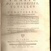 Traité des minorités, tutelles et curatelles, des gardes, des gardiens, de la puissance paternelle, de la garde & patronages féodaux, de la continuation de communauté à l'égard des mineurs & des droits qu'ils y ont, des enfants mineurs & majeurs, de l'État des mineurs par rapport aux fiefs, bénéfices ecclésiastique, mariages, aliments & entretiens des mineurs, enfants légitimes ou naturels : avec les règlements & arrêts intervenus sur ce sujet, conformément aux différentes coutumes & aux divers usages du Royaume