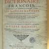 Nouveau dictionaire françois, contenant généralement tous les mots, les matières, et plusieurs nouvelles remarques sur la langue françoise, ses expressions propres, figurées et burlesques, la prononciation des mots les plus dificiles, le genre des noms, la conjugaison des verbes, leur régime, celui des adjectifs & des prépositions. Avec les termes les plus connus des arts et des sciences. Le tout tiré de l'usage et des bons auteurs