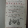 Franc. Sanctii Brocensis in inclyta Salmanticensi academia primarii rhetorices & Graecae linguae doctoris Minerva, seu, de causis linguae Latinae commentarius