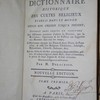 Dictionnaire historique des cultes religieux établis dans le monde, depuis son origine jusqu'à présent ; ouvrage dans lequel on trouvera les différentes manières d'adorer la divinité, que la révélation, l'ignorance & les passions ont suggérées aux hommes dans tous les temps ; l'histoire abrégée des dieux et demi-dieux du paganisme, & celle des religions chrétienne, judaïque, mahométane, chinoise, indienne, &c.; leurs sectes et hérésies principales, leurs ministres, prêtres, & ordres religieux ; leurs fêtes, leurs cérémonies ; le précis de leurs dogmes & de leurs croyances