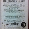Tractatio de monialibus, in qua referuntur omnes fere quaestiones de receptione, novitiatu, dote, renunciatione bonorum, professiore, velo, consecratione, votis religiosis, clausura, obligationibus, prohibitionibus, poenis, privilegiis, ac gubernatione, quoad earum praelatos, abbatissas, & confessarios, ordinarios, ac extraordinarios