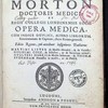 Richardi Morton doctoris medici, et Regii Collegi Londienensis socii opera medica : cum indice duplici, altero librorum, exercitationum & capitum, altero rerum generali