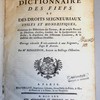 Dictionnaire des fiefs et des droits seigneuriaux utiles et honorifiques, contenant les définitions des termes, & un ample recueil de décisions choisies, fondées sur la jurisprudence des arrêts , la disposition des différentes coutumes, & la doctrine des meilleurs feudistes