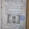 Petri Francisci Chiffetii ... Dissertationes tres, I. De uno Dionysio, primum Areopagita & episcopo Atheniensi, tum deinde Parisiorum apostolo &. martyre. II. De loco, tempore, & caeteris adjunctis conversionis magni Constantini ad fidem Christianam.III. De sancti Martini Turonensis episcopi temporum ratione