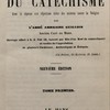 Explication historique, dogmatique, morale, liturgique et canonique du catéchisme avec la Réponse aux Objections tirées des Sciences contre la Religion