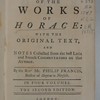 A poetical translation of the works of Horace, with the original text, and critical notes collected from his best Latin and French commentators on that author