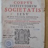 Corpus institutorum Societatis Jesu, in duo volumina distinctum : accedunt praeter ea, quae editio novissima Pragensis continet Epistolae praepositorum generalium et Catalogus provinciarum, domorum, collegiorum etc. eiusdem Societatis