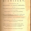 A treatise of midwifery, comprehending the management of female complaints, and the treatment of children in early infancy. To which are added, prescriptions for women and children; and directions for preparing a variety of food and drinks, adapted to the circumstances of lying-in women. Divested of technical terms and abstruse theories. For the use of female and other practitioners, and private families